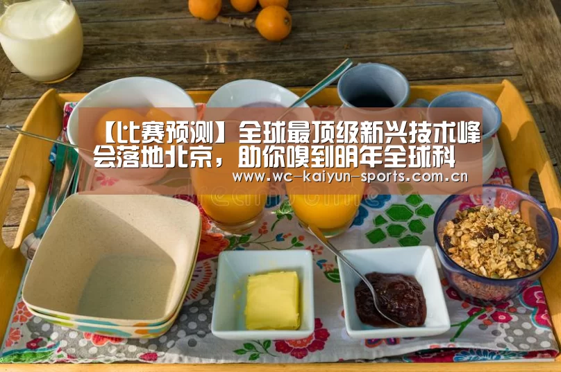 【比赛预测】全球最顶级新兴技术峰会落地北京,助你嗅到明年全球科技产业的走向(图2) 滚球数据