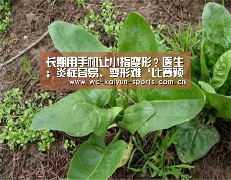 长期用手机让小指变形?医生:炎症容易、变形难‘比赛预测’(图1) 比赛预测