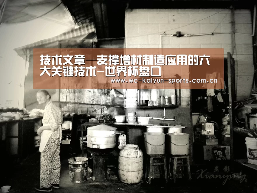 技术文章—支撑增材制造应用的六大关键技术-世界杯盘口(图1) 球队分析