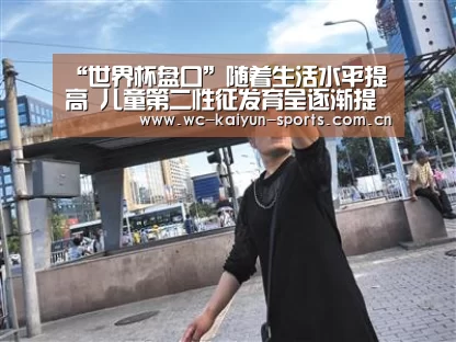 “世界杯盘口”随着生活水平提高 儿童第二性征发育呈逐渐提前趋势(图2) 滚球数据