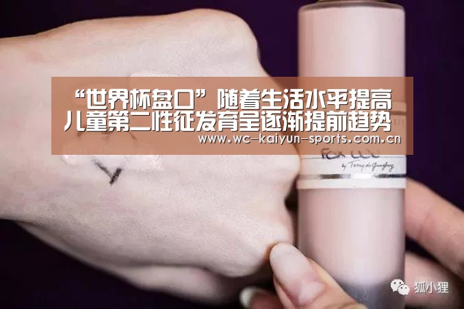 “世界杯盘口”随着生活水平提高 儿童第二性征发育呈逐渐提前趋势(图3) 世界杯盘口