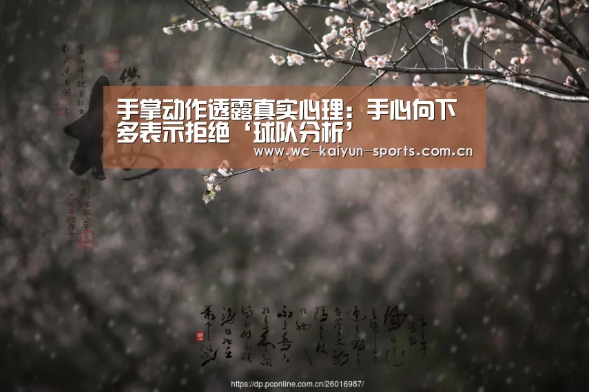 手掌动作透露真实心理:手心向下多表示拒绝‘球队分析’(图1) 世界杯盘口