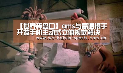 【世界杯盘口】ams与高通携手开发手机主动式立体视觉解决方案(图2) 比赛预测