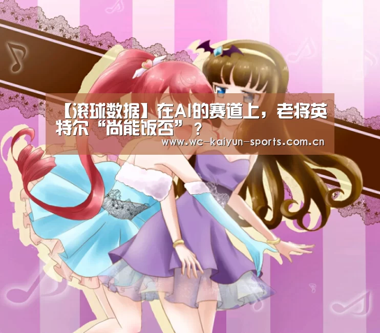 【滚球数据】在AI的赛道上,老将英特尔“尚能饭否”?(图1) 比赛预测