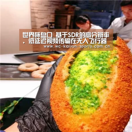 世界杯盘口_基于SDR的高分辨率、低延迟视频传输在无人飞行器上的应用(图2) 比赛预测
