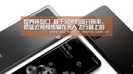 世界杯盘口_基于SDR的高分辨率、低延迟视频传输在无人飞行器上的应用(图1) 滚球数据