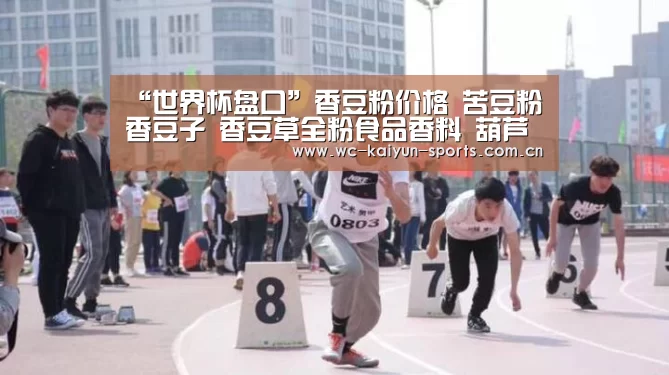 “世界杯盘口”香豆粉价格 苦豆粉 香豆子 香豆草全粉食品香料 葫芦巴叶粉(图3) 球队分析